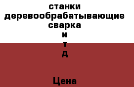 станки деревообрабатывающие,сварка и т д › Цена ­ 15 000 - Оренбургская обл., Соль-Илецкий р-н, Соль-Илецк г. Другое » Продам   